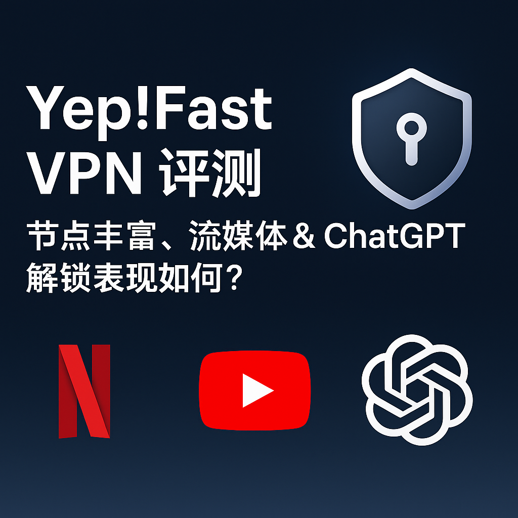 Yep!Fast VPN 测评：节点丰富，流媒体 & ChatGPT 解锁表现如何？